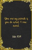 You Are My Friends If You Do What I Command. John 15