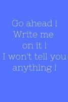 Go Ahead ! Write Me on It ! I Won't Tell You Anything !