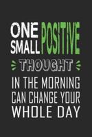 One Small Positive Thought in The Morning Can Change Your Whole Day
