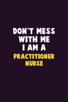 Don't Mess With Me, I Am A Practitioner Nurse