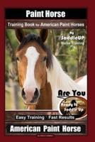 Paint Horse Training Book for American Paint Horses By Saddle UP Horse Training, Are You Ready to Saddle Up? Easy Training * Fast Results, American Paint Horse