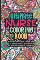 Ultimate Nurse Coloring Book A Sarcastic Snarky Adult Coloring Book for Nursing Students, Practitioners, and Registered Nurses For Stress Relief