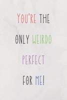You're The Only Weirdo Perfect For Me