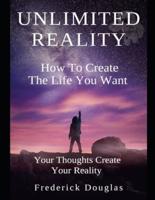 Unlimited Reality - How to Create The Life You Want - Your Thoughts Create Your Reality