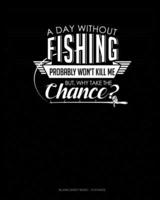 A Day Without Fishing Probably Won't Kill Me But Why Take The Chance