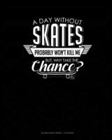 A Day Without Skates Probably Won't Kill Me. But Why Take The Chance.
