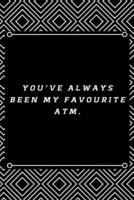 You've Always Been My Favourite ATM.