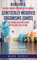 Monsanto, An Evil Empire Foisting On The World Genetically Modified Organisms (GMOs) That Change Our Food Supply At The Very Level Of DNA