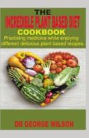 The Incredible Plant Based Diet Cookbook.
