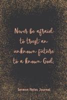 Never Be Afraid To Trust An Unknown Future To A Known God Sermon Notes Journal