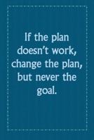 If the Plan Doesn't Work, Change the Plan, but Never the Goal.