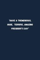 "Have a Tremendous, Huge, Terrific, Amazing President's Day"