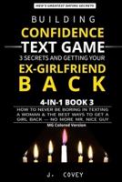 Building Confidence, Text Game, 3 Secrets, and Getting Your Ex-Girlfriend Back: How to Never Be Boring in Texting a Woman & the Best Ways to Get a Girl Back - No More Mr. Nice Guy