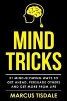 Mind Tricks: 31 Mind-Blowing Ways To Get Ahead, Persuade Others And Get More From Life