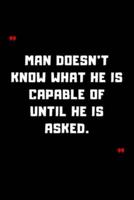 Man Doesn't Know What He Is Capable of Until He Is Asked.