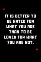 It Is Better to Be Hated for What You Are Than to Be Loved for What You Are Not.