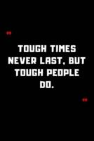 Tough Times Never Last, but Tough People Do.