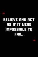 Believe and Act as If It Were Impossible to Fail.