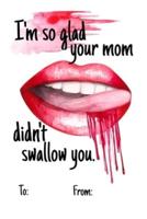 I'm So Glad Your Mom Didnt Swallow You