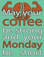 May Your Coffee Be Strong And Your Monday Be Short
