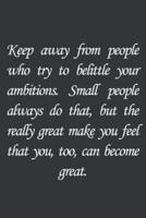 Keep Away from People Who Try to Belittle Your Ambitions. Small People Always Do That, but the Really Great Make You Feel That You.