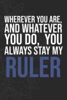 Wherever You Are, And Whatever You Do, You Always Stay My Ruler