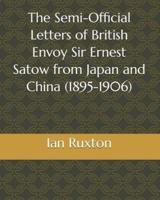 The Semi-Official Letters of British Envoy Sir Ernest Satow from Japan and China (1895-1906)