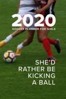 2020 Soccer Planner For Girls - She'd Rather Be Kicking A Ball