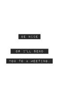 Be Nice Or I'll Send You to a Meeting