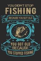 You Didn't Stop Fishing Because You Got Old You Got Old Because You Stopped Fishing