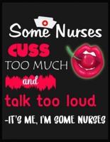 Some Nurses Cuss Too Much Talk Too Loud It's Me I'm Some Nurses