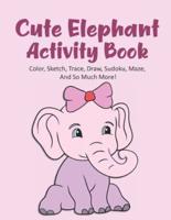 Cute Elephant Activity Book Color, Sketch, Trace, Draw, Sudoku, Maze, And So Much More!