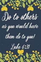 Do To Others As You Would Have Them Do To You! Luke 6