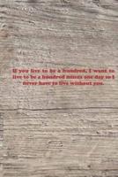 If You Live to Be a Hundred, I Want to Live to Be a Hundred Minus One Day So I Never Have to Live Without You.