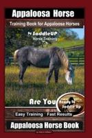 Appaloosa Horse Training Book for Appaloosa Horses By SaddleUP Appaloosa Horse Training, Are You Ready to Saddle Up? Easy Training * Fast Results, Appaloosa Horse Book