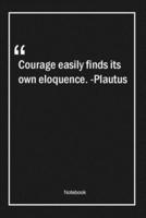 Courage Easily Finds Its Own Eloquence. -Plautus