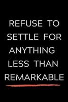 Refuse To Settle For Anything Less Than Remarkable