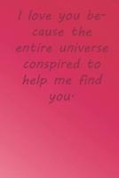 I Love You Because the Entire Universe Conspired to Help Me Find You.