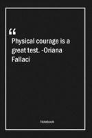 Physical Courage Is a Great Test. -Oriana Fallaci