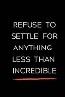 Refuse To Settle For Anything Less Than Incredible