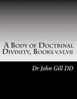 A Body Of Doctrinal Divinity Books V, VI and VII