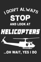 I Don't Always Stop and Look at Helicopters Oh Wait Yes I Do