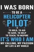 I Was Born to Be a Helicopter Pilot to Hold to Aid to Save to Help to Teach to Inspire Its Who I Am My Calling My Passion My Life & My World