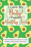 I Love My Body! I Feed It Healthy Food!