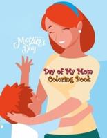Day of My Mom Coloring Book: Day for Memorize with Your Mothers, Love Mommy Coloring Book, Cute Mommy and Baby Designs For Toddlers, Preschoolers, Boys, Girls and All