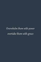 Overwhelm Them With Power Overtake Them With Grace - NoteBook Quotes That Will Change Your Life - Inspirational Quotes About Success and Wisdom Quotients