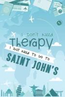I Don't Need Therapy I Just Need To Go To SAINT JOHN'S