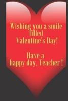 Wishing You a Smile Filled Valentine's Day! Have a Happy Day, Teacher !