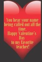 You Hear Your Name Being Called Out All the Time. Happy Valentine's Day to My Favorite Teacher!