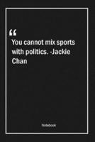 You Cannot Mix Sports With Politics. -Jackie Chan